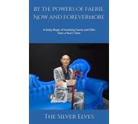 By The Powers Of Faerie, Now And Forevermore: A Daily Magic Of Invoking Faerie And Elfin Over A Years Time