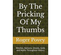 By The Pricking Of My Thumbs: Witches, Demons, Ghosts, Gods and Myths Throughout History