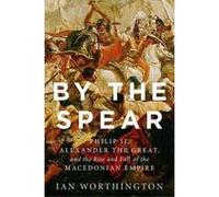 By the Spear: Philip II, Alexander the Great, and the Rise and Fall of the Macedonian Empire (Ancient Warfare and Civilization) - [Version Originale] Inconnu (Auteur)
