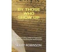 By Those Who Show Up: The West Wing Guide To Progressive Action And Resisting The Authoritarian (What's Next?)
