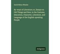 By-ways of Literature; or, Essays on Old Things and New, in the Customs, Education, Character, Literature, and Language of the English-speaking People