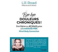 Bye bye douleurs chroniques ! - S'en libérer en 45 jours grâce à la méthode MBC Mind-Body Connection Lili Road (Auteur), Eric Nectoux (Préface)