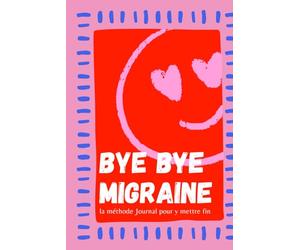 Bye bye migraine: Suivi migraine : La méthode Journal pour y mettre fin