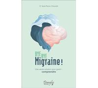 Bye Bye Migraine ! - Une Seule Solution Pour Guérir : Comprendre