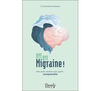 Bye Bye Migraine ! - Une Seule Solution Pour Guérir : Comprendre