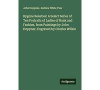 Bygone Beauties: A Select Series of Ten Portraits of Ladies of Rank and Fashion, from Paintings by John Hoppner, Engraved by Charles Wilkin