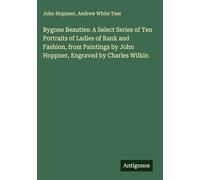 Bygone Beauties: A Select Series of Ten Portraits of Ladies of Rank and Fashion, from Paintings by John Hoppner, Engraved by Charles Wilkin