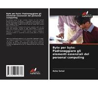 Byte Per Byte: Padroneggiare Gli Elementi Essenziali Del Personal Computing