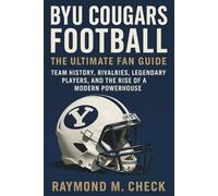 BYU Cougars Football: The Ultimate Fan Guide: Team history, rivalries, legendary players, and the rise of a modern powerhouse