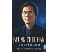 Byung-Chul Han verstehen: Was uns sein Denken heute sagt
