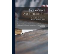 Byzantine Architecture: Illustrated By Examples Of Edifices Erected In The East During The Earliest Ages Of Christianity: With Historical & Ar