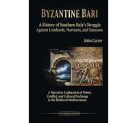 Byzantine Bari: A History of Southern Italy's Struggle Against Lombards, Normans, and Saracens: A Narrative Exploration of Power, Conflict, and Cultural Exchange in the Medieval Mediterranean