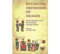 Byzantine Defenders of Images Eight Saints Lives in English Translation by Alicemary TalbotAlicemary Talbot