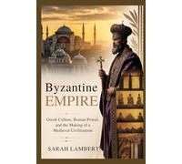 BYZANTINE EMPIRE: Gr ulture, Roman Power, and the Making of a Medieval Civilization