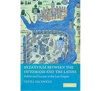 Byzantium Between the Ottomans and the Latins Nevra Necipoglu (Auteur)