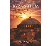 Byzantium: Civilization Beyond Empire: Faith, Power, Cities, Law, Art, and the Endurance of Order