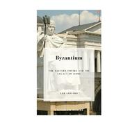Byzantium: The Eastern Empire and The Legacy of Rome