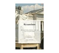 Byzantium: The Eastern Empire and The Legacy of Rome
