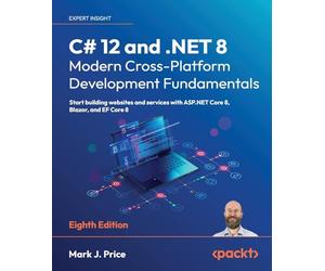 C# 12 and .NET 8 - Modern Cross-Platform Development Fundamentals: Start building websites and services with ASP.NET Core 8, Blazor, and EF Core 8