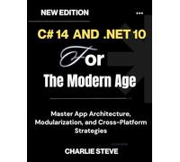 C# 14 and .NET 10 For The Modern Age: Your Complete Handbook for Cloud-Native, Secure, and Scalable Solutions By