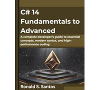 C# 14 Fundamentals to Advanced: A complete developer’s guide to essential concepts, modern syntax, and high-performance coding