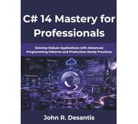 C# 14 Mastery for Professionals: Develop Robust Applications with Advanced Programming Patterns and Production-Ready PracticeS