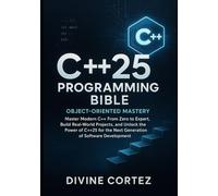 C++25 Programming Bible : Object-Oriented Mastery: Master Modern C++ From Zero to Expert Build Real-World Projects and Unlock the Power of C++25 for the Next Generation of Software Development.