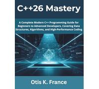 C++26 Mastery: A Complete Modern C++ Programming Guide for Beginners to Advanced Developers, Covering Data Structures, Algorithms, and High-Performance Coding