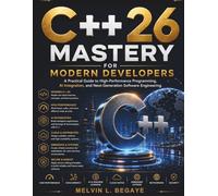 C++26 Mastery for Modern Developers: A Practical Guide to High-Performance Programming, AI Integration, and Next-Generation Software Engineering