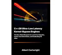 C++26 Ultra-Low Latency Kernel-Bypass Engines: The Bare-Metal Blueprint for Lock-Free Hotpaths, Cache-Line Determinism, and Eradicating OS Jitter.