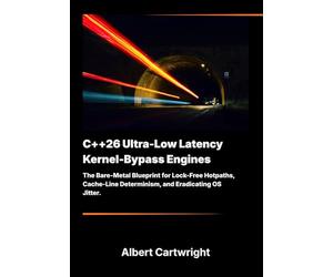 C++26 Ultra-Low Latency Kernel-Bypass Engines: The Bare-Metal Blueprint for Lock-Free Hotpaths, Cache-Line Determinism, and Eradicating OS Jitter.