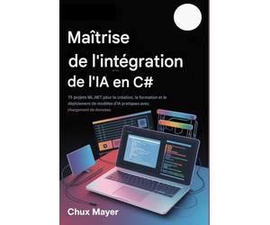 C# AI MAÎTRISE DE L'INTÉGRATION: 75 projets ML.NET pour la création, la formation et le déploiement de modèles d'IA pratiques avec chargement de données