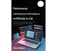 C# AI PADRONANZA DELL'INTEGRAZIONE: 75 progetti ML.NET per la creazione, la formazione e la distribuzione di modelli di intelligenza artificiale pratici con caricamento dati