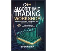 C++ ALGORITHMIC TRADING WORKSHOP FOR DATA STRUCTURES, BACKTESTING, AND EXECUTION ENGINES: 60 High-Frequency Challenges for Finance