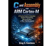 C and Assembly for ARM Cortex-M: A Practical Guide to Embedded Systems Programming, Microcontrollers, and Bare-Metal Development
