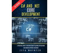 C# and .NET Core Development: A Practical Guide to Building Cross-Platform Applications and Modern Software Solutions