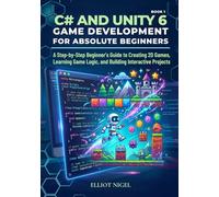 C# and Unity 6 Game Development for Absolute Beginners: A Step-by-Step Beginner’s Guide to Creating 2D Games, Learning Game Logic, and Building Interactive Projects