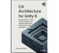C# Architecture for Unity 6: Design Patterns, Clean Code Principles, and Scalable Systems for Professional Game Developers