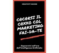 C@c@rsi il c@xxo col marketing fai-da-te: - Sopravvivi nell'era dell'Intelligenza Artificiale -