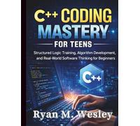 C++ Coding Mastery for Teens: Structured Logic Training, Algorithm Development, and Real-World Software Thinking for Beginners
