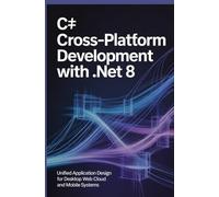C# Cross-Platform Development with .NET 8: Unified Application Design for Desktop Web Cloud and Mobile Systems