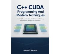 C++ CUDA Programming And Modern Techniques: Master GPU Acceleration, Parallel Kernels, Memory Management, and NVIDIA Computing