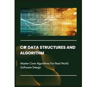 C# DATA STRUCTURES AND ALGORITHM: Master Core Algorithms For Real World Software Design
