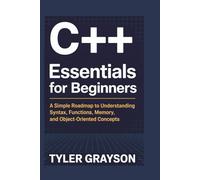 C++ Essentials for Beginners: A Simple Roadmap to Understanding Syntax, Functions, Memory, and Object-Oriented Concepts