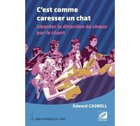 C?Est Comme Caresser Un Chat - Aborder La Direction De Choeur Par Le Chant