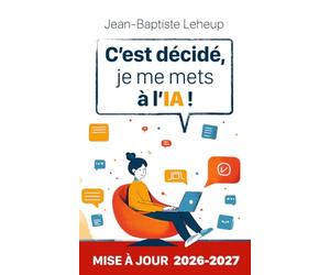 C’est décidé, je me mets à l’IA !: Comprendre et utiliser l'intelligence artificielle au quotidien