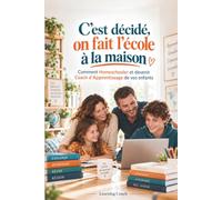 C’est décidé, on fait l’école à la maison: Comment Homeschooler et devenir Coach d’Apprentissage de vos enfants