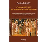 C est grave docteur ? non monseigneur, pas a montpellier ! Une histoire de la naissance de montpellier et de l eclosion de son enseignement - Patrick Boulet - Sauramps Medical - broché - Etude
