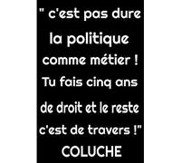 “C’est pas dur la politique comme métier ! Tu fais cinq ans de droit et tout le reste c’est de travers ! ” Coluche: Citation carnet de notes 200 pages ... de, Citation célèbre de l'humoriste Coluche