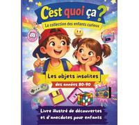 C’est quoi ça ? - Les objets insolites des années 80 et 90. Livre de découvertes pour enfants curieux de 6 à 14 ans.: Histoires, secrets et anecdotes rigolotes à découvrir en s'amusant